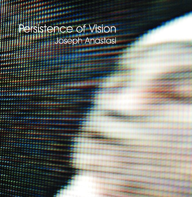 Persistence Of Vision - Joseph Anastasi